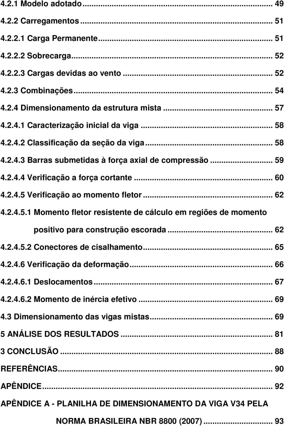 2.4.5 Verificação ao momento fletor... 62 4.2.4.5.1 Momento fletor resistente de cálculo em regiões de momento positivo para construção escorada... 62 4.2.4.5.2 Conectores de cisalhamento... 65 4.2.4.6 Verificação da deformação.