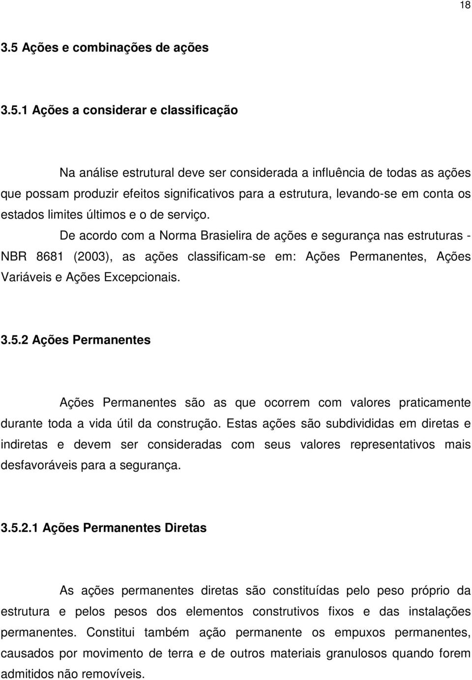 1 Ações a considerar e classificação Na análise estrutural deve ser considerada a influência de todas as ações que possam produzir efeitos significativos para a estrutura, levando-se em conta os