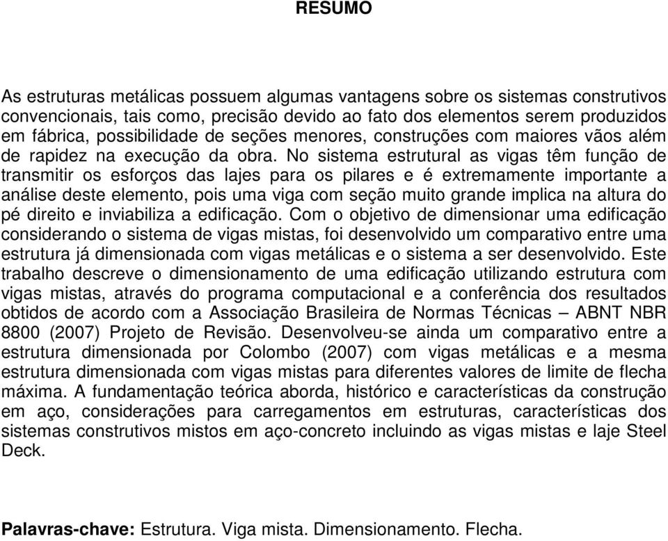 No sistema estrutural as vigas têm função de transmitir os esforços das lajes para os pilares e é extremamente importante a análise deste elemento, pois uma viga com seção muito grande implica na