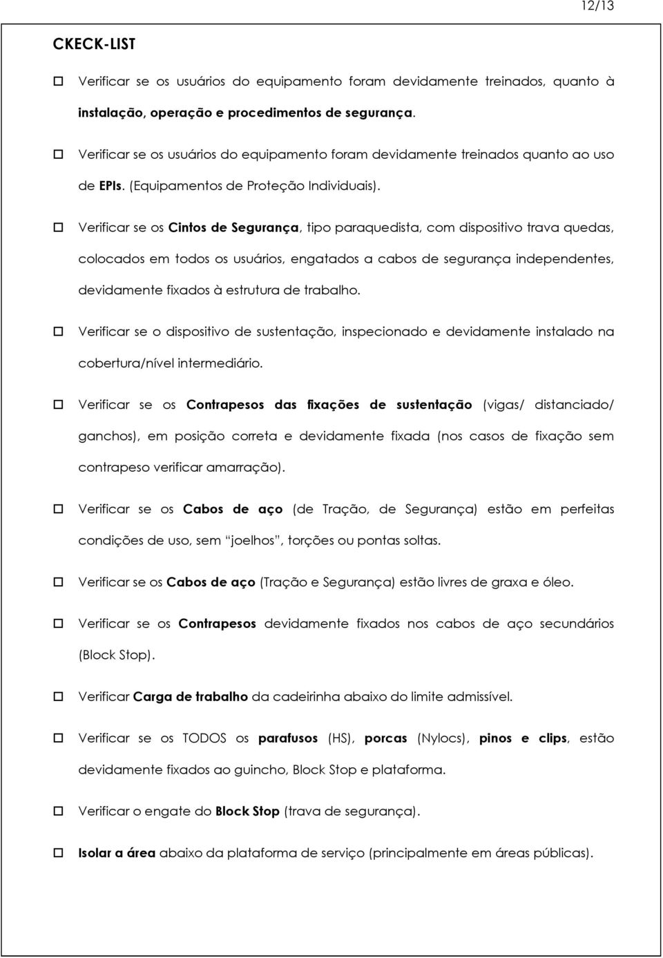 Verificar se os Cintos de Segurança, tipo paraquedista, com dispositivo trava quedas, colocados em todos os usuários, engatados a cabos de segurança independentes, devidamente fixados à estrutura de