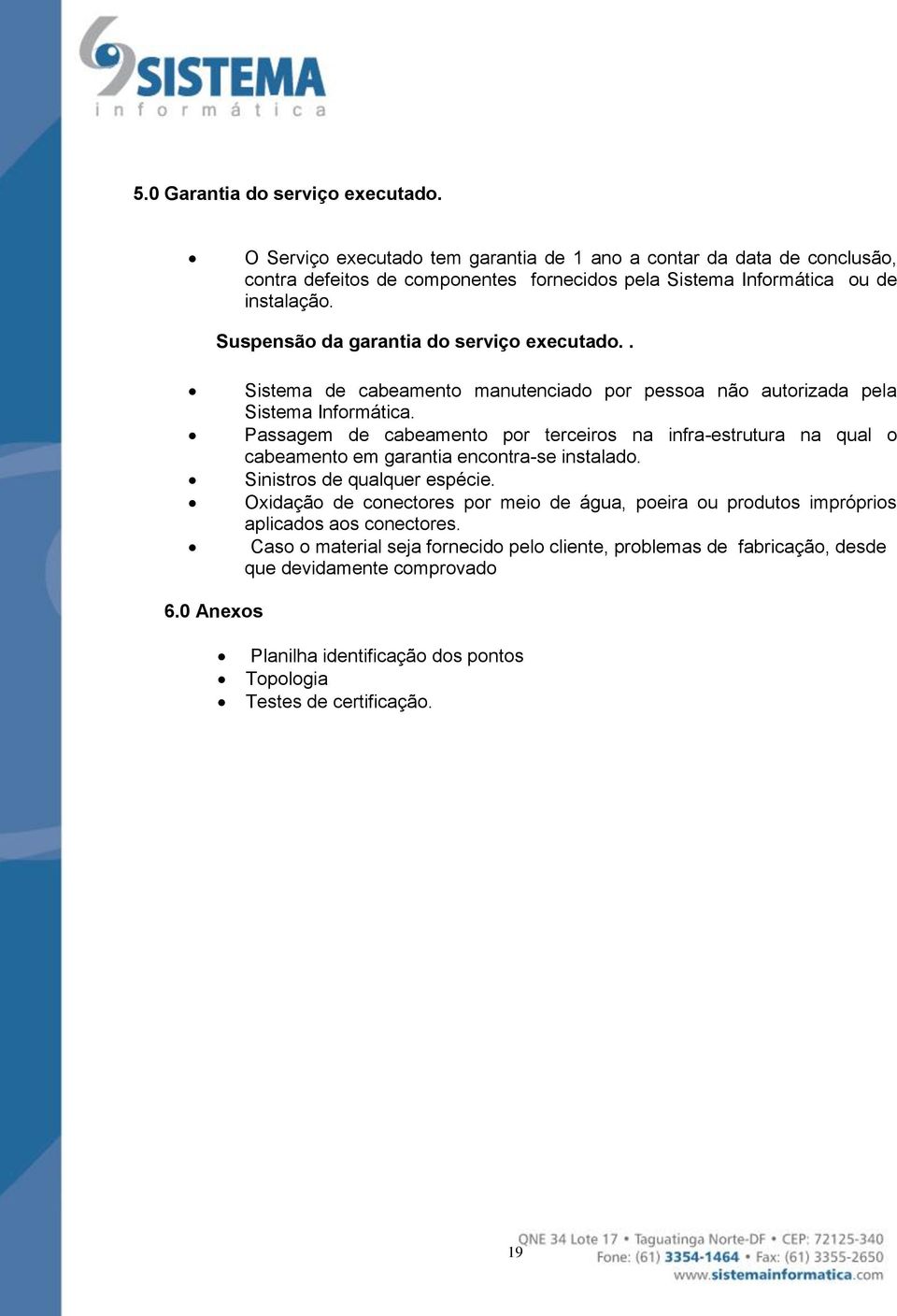 Suspensão da garantia do serviço executado.. Sistema de cabeamento manutenciado por pessoa não autorizada pela Sistema Informática.