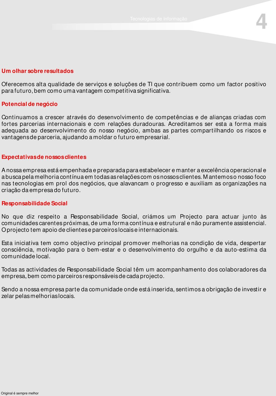 Acreditamos ser esta a forma mais adequada ao desenvolvimento do nosso negócio, ambas as partes compartilhando os riscos e vantagens de parceria, ajudando a moldar o futuro empresarial.