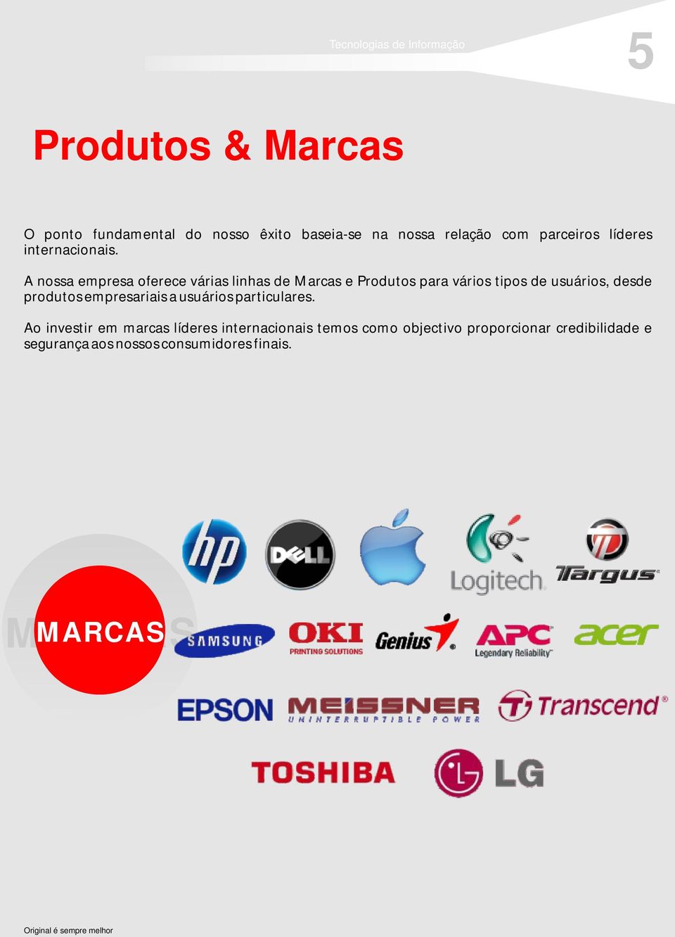 A nossa empresa oferece várias linhas de Marcas e Produtos para vários tipos de usuários, desde
