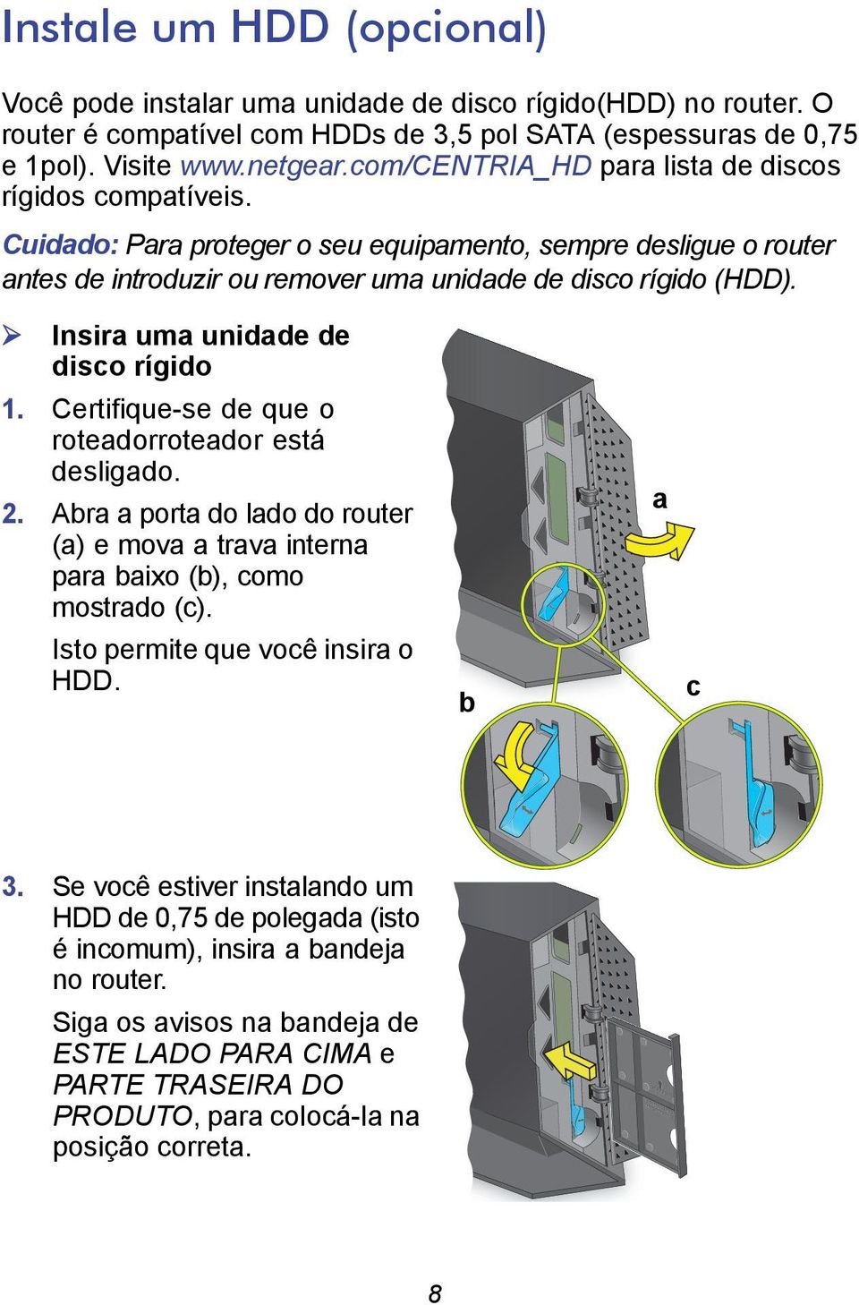 Insira uma unidade de disco rígido 1. Certifique-se de que o roteadorroteador está desligado. 2. Abra a porta do lado do router (a) e mova a trava interna para baixo (b), como mostrado (c).