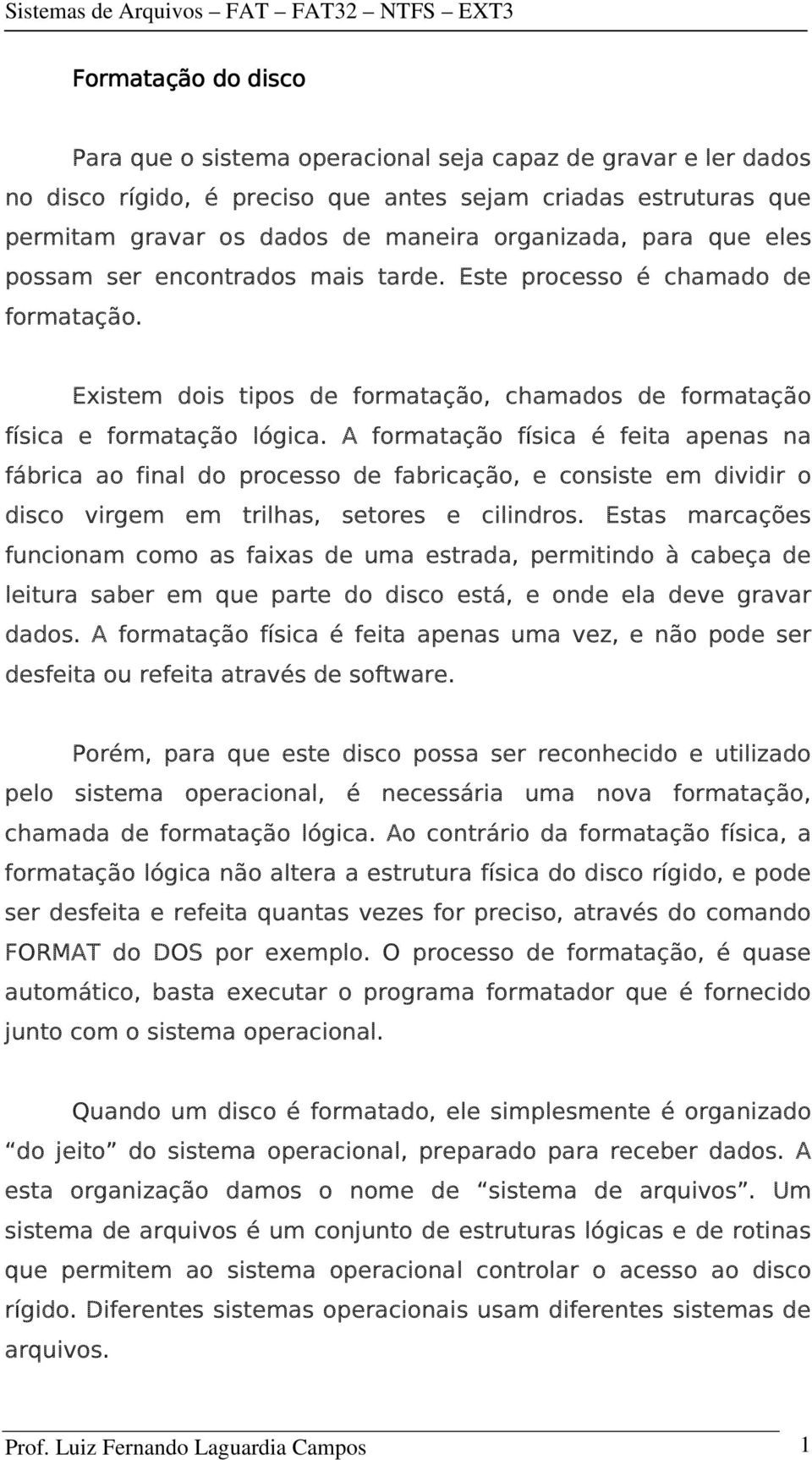 A formatação física é feita apenas na fábrica ao final do processo de fabricação, e consiste em dividir o disco virgem em trilhas, setores e cilindros.