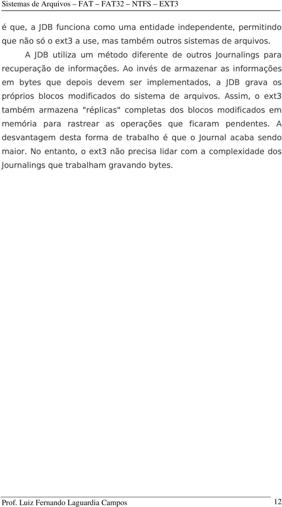 Ao invés de armazenar as informações em bytes que depois devem ser implementados, a JDB grava os próprios blocos modificados do sistema de arquivos.