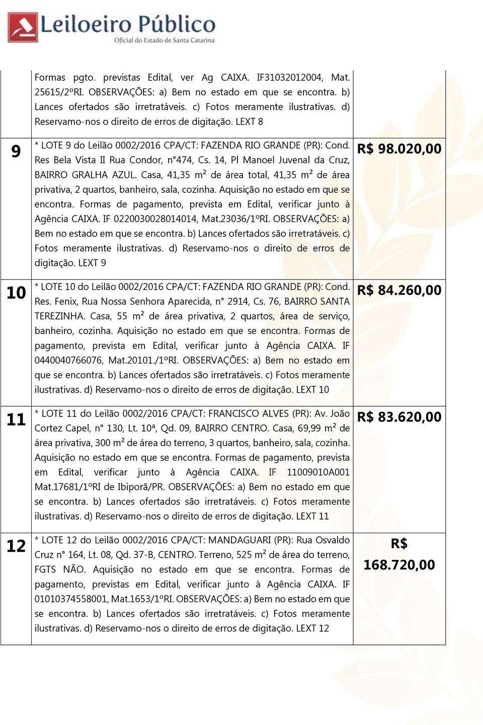 14, Pl Manoel Juvenal da Cruz, BAIRRO GRALHA AZUL. Casa, 41,35 m² de área total, 41,35 m² de área privativa, 2 quartos, banheiro, sala, cozinha. Aquisição no estado em que se encontra.