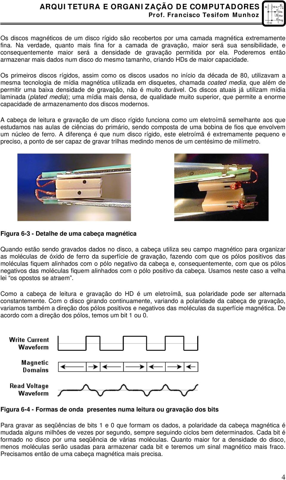 Poderemos então armazenar mais dados num disco do mesmo tamanho, criando HDs de maior capacidade.