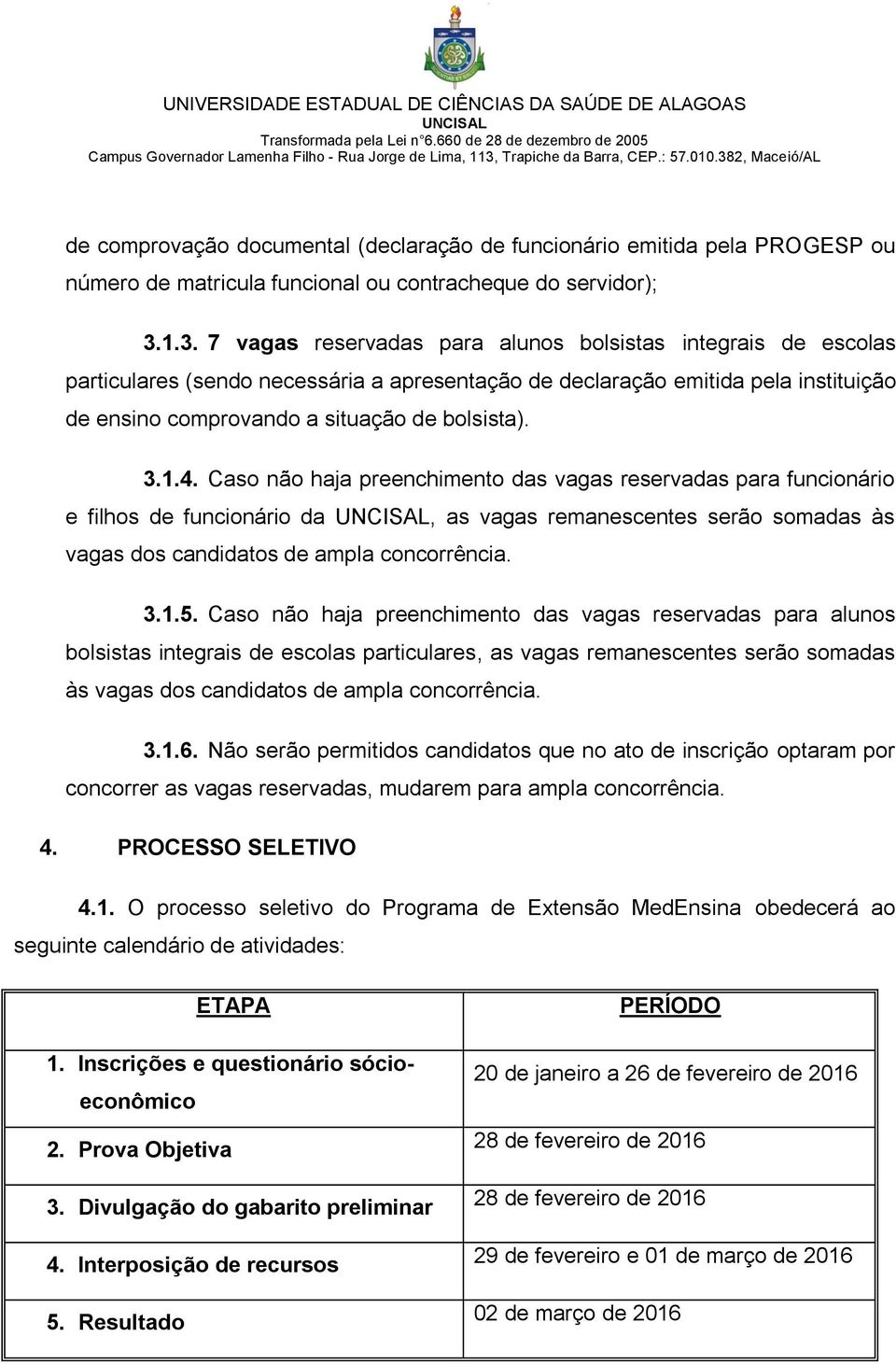 3.1.4. Caso não haja preenchimento das vagas reservadas para funcionário e filhos de funcionário da, as vagas remanescentes serão somadas às vagas dos candidatos de ampla concorrência. 3.1.5.