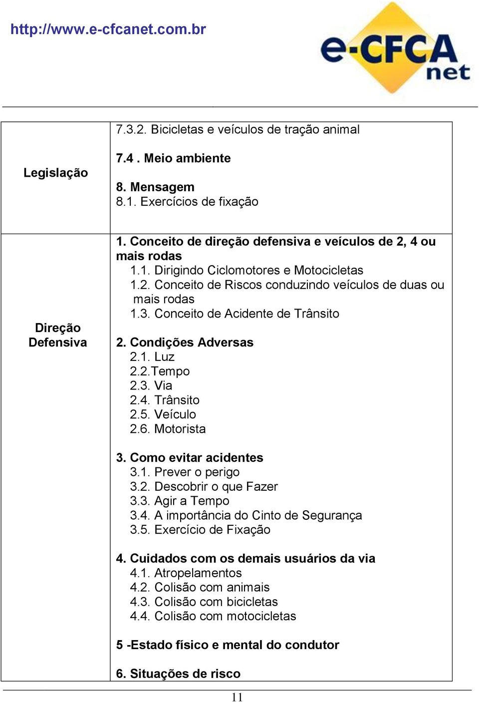 Conceito de Acidente de Trânsito 2. Condições Adversas 2.1. Luz 2.2.Tempo 2.3. Via 2.4. Trânsito 2.5. Veículo 2.6. Motorista 3. Como evitar acidentes 3.1. Prever o perigo 3.2. Descobrir o que Fazer 3.