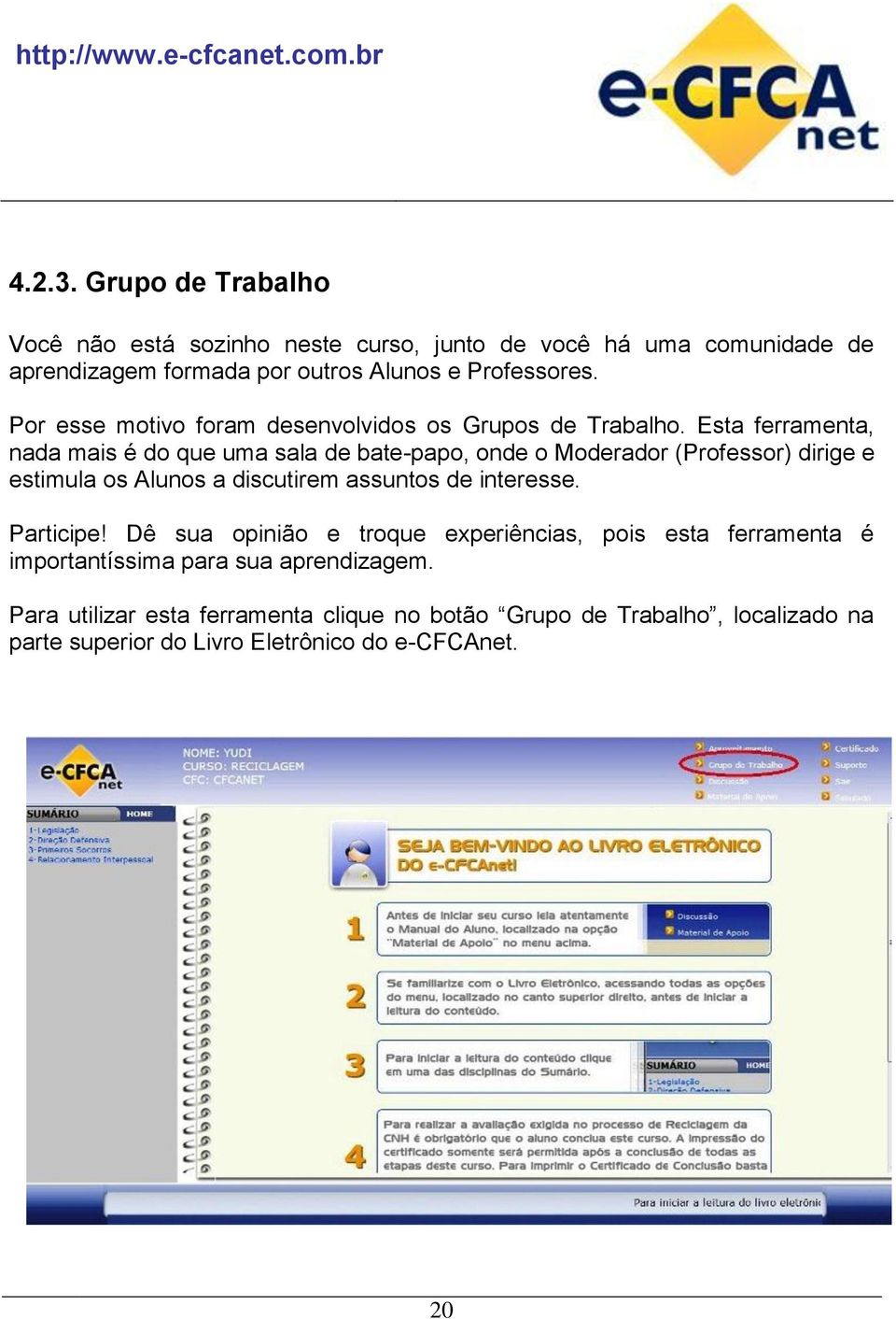 Esta ferramenta, nada mais é do que uma sala de bate-papo, onde o Moderador (Professor) dirige e estimula os Alunos a discutirem assuntos de interesse.