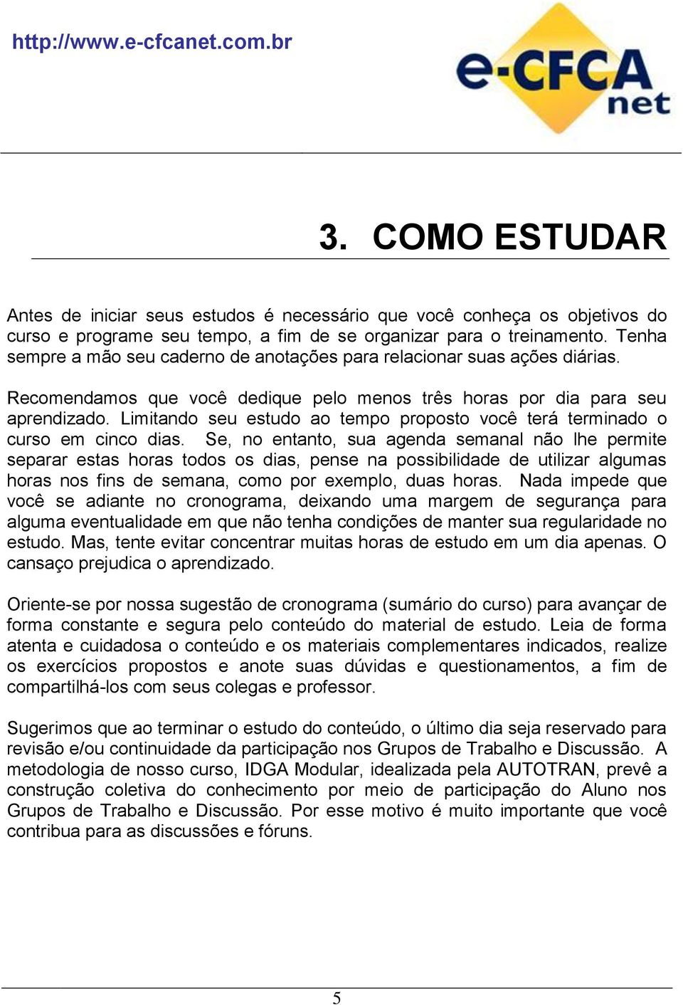 Limitando seu estudo ao tempo proposto você terá terminado o curso em cinco dias.