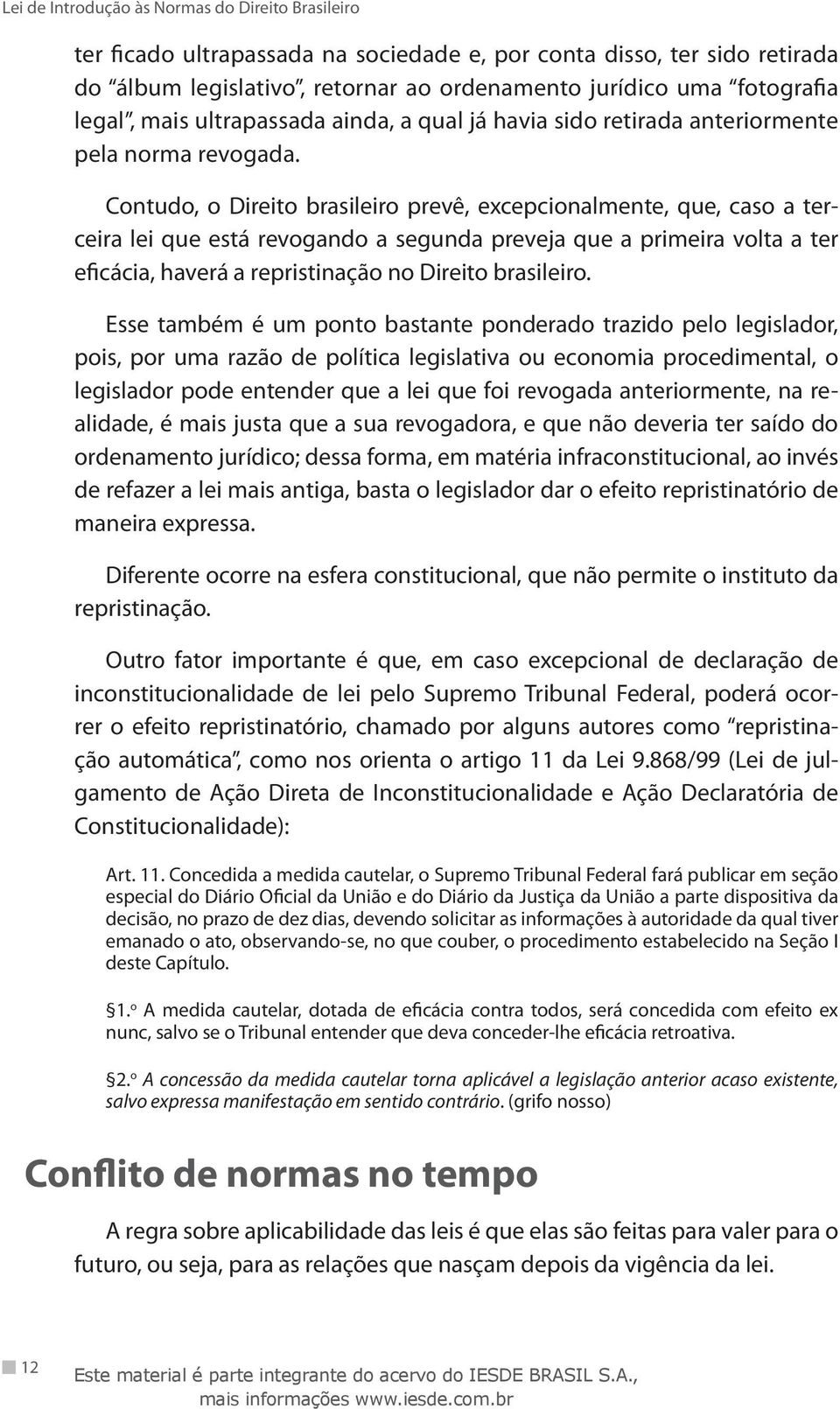 Contudo, o Direito brasileiro prevê, excepcionalmente, que, caso a terceira lei que está revogando a segunda preveja que a primeira volta a ter eficácia, haverá a repristinação no Direito brasileiro.