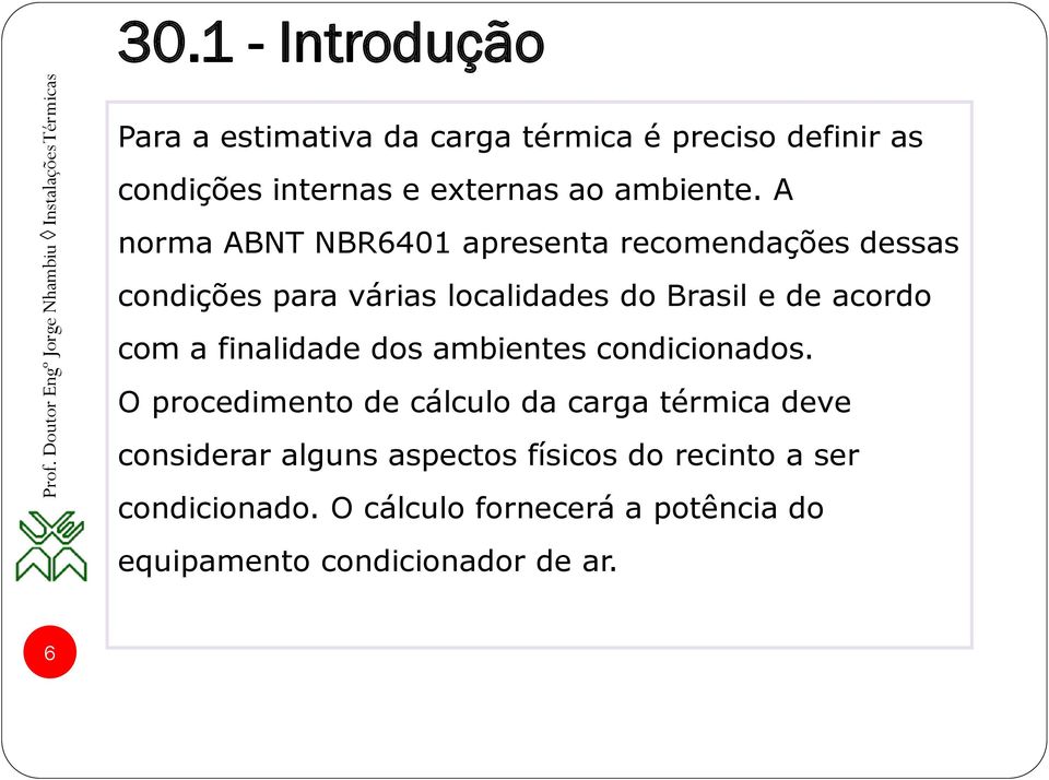 A norma ABNT NBR6401 apresenta recomendações dessas condições para várias localidades do Brasil e de acordo com a