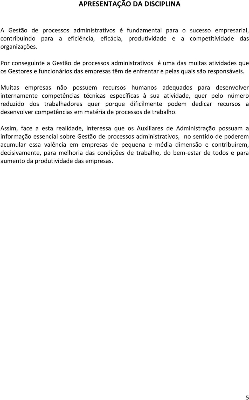 Muitas empresas não possuem recursos humanos adequados para desenvolver internamente competências técnicas específicas à sua atividade, quer pelo número reduzido dos trabalhadores quer porque