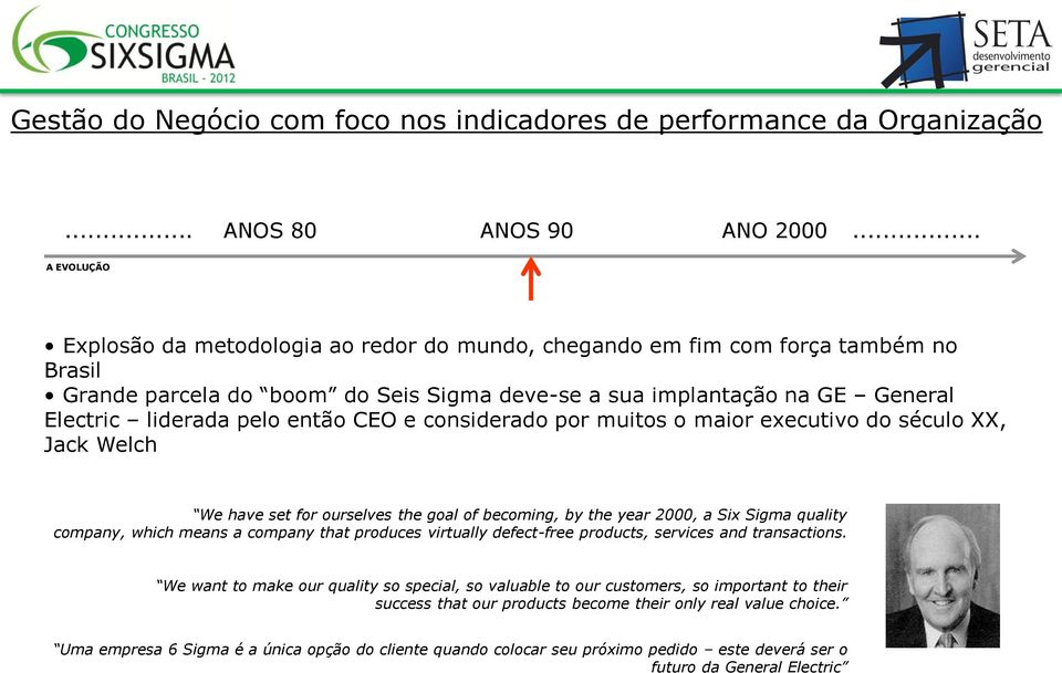 então CEO e considerado por muitos o maior executivo do século XX, Jack Welch We have set for ourselves the goal of becoming, by the year 2000, a Six Sigma quality company, which means a company that