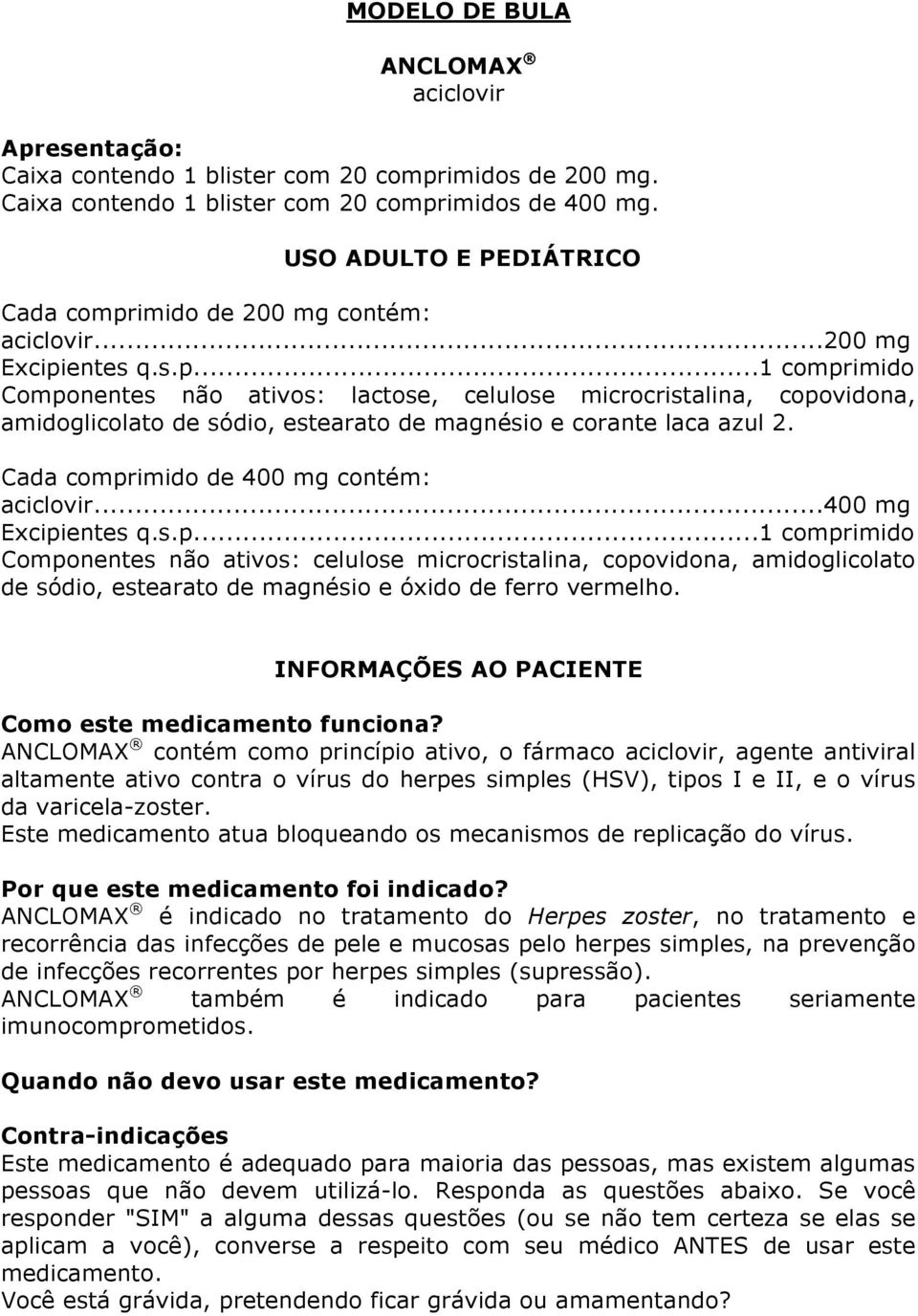 Cada comprimido de 400 mg contém: aciclovir...400 mg Excipientes q.s.p...1 comprimido Componentes não ativos: celulose microcristalina, copovidona, amidoglicolato de sódio, estearato de magnésio e óxido de ferro vermelho.