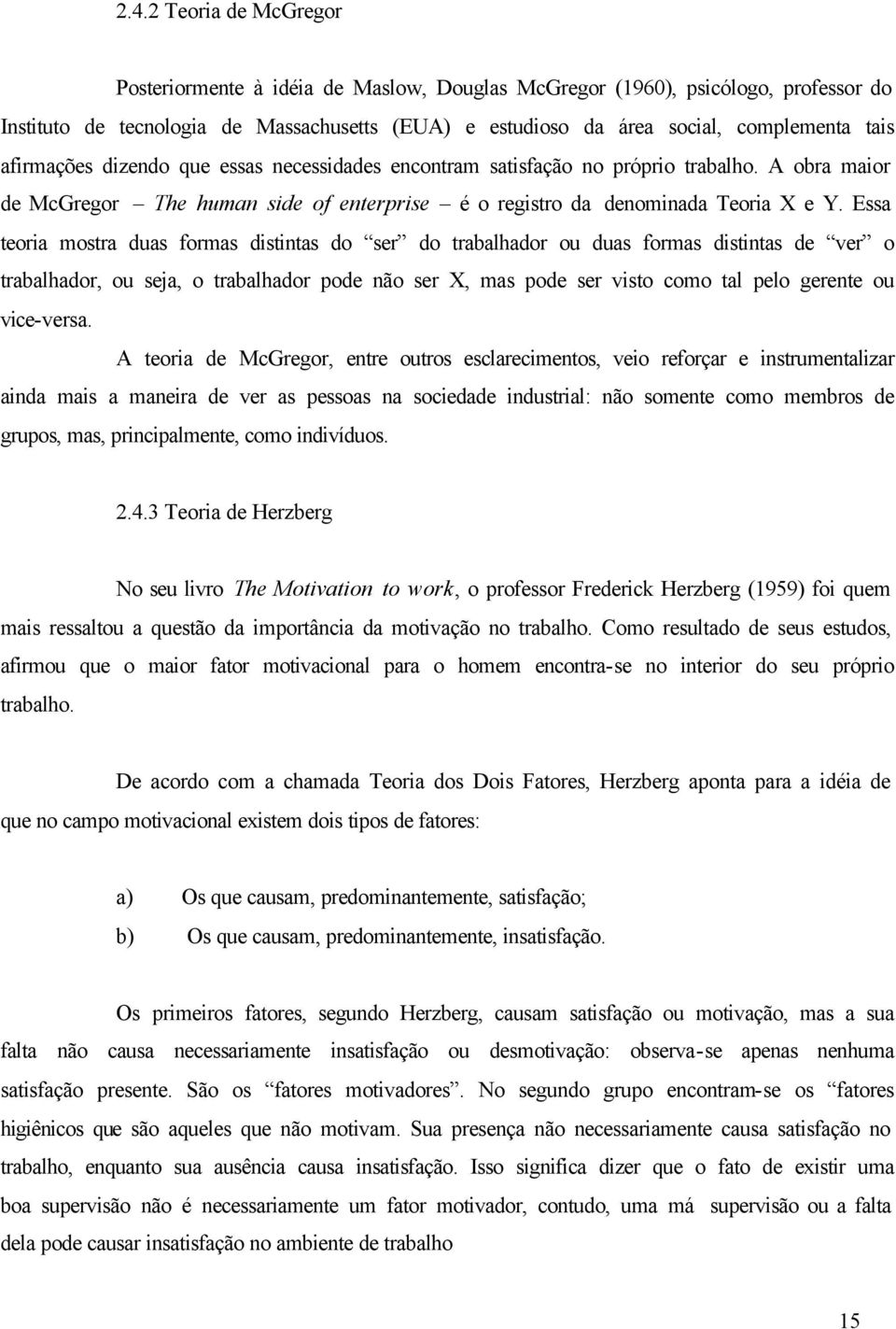 Essa teoria mostra duas formas distintas do ser do trabalhador ou duas formas distintas de ver o trabalhador, ou seja, o trabalhador pode não ser X, mas pode ser visto como tal pelo gerente ou