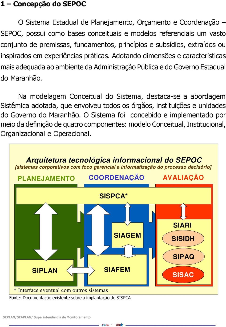 Na modelagem Conceitual do Sistema, destaca-se a abordagem Sistêmica adotada, que envolveu todos os órgãos, instituições e unidades do Governo do Maranhão.