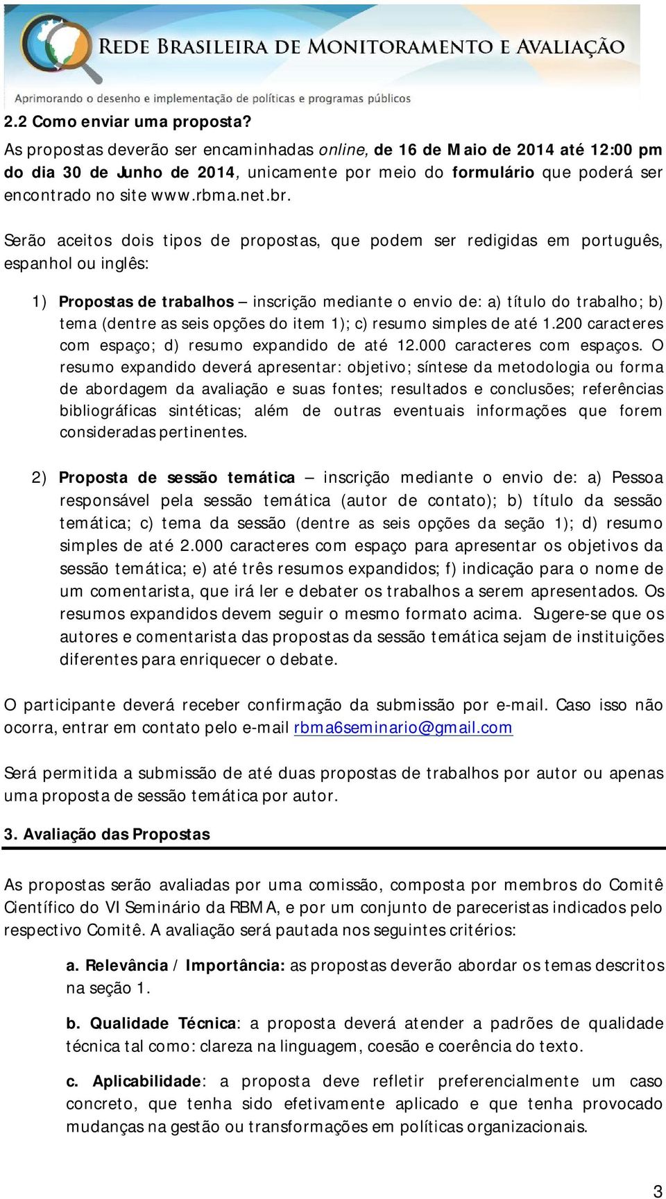 Serão aceitos dois tipos de propostas, que podem ser redigidas em português, espanhol ou inglês: 1) Propostas de trabalhos inscrição mediante o envio de: a) título do trabalho; b) tema (dentre as