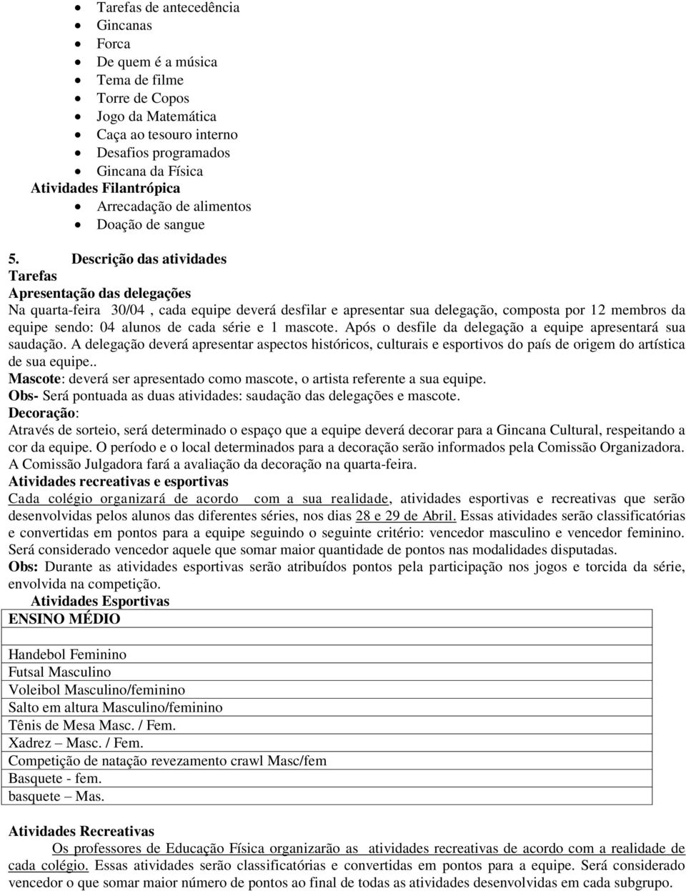 Descrição das atividades Tarefas Apresentação das delegações Na quarta-feira 30/04, cada equipe deverá desfilar e apresentar sua delegação, composta por 12 membros da equipe sendo: 04 alunos de cada