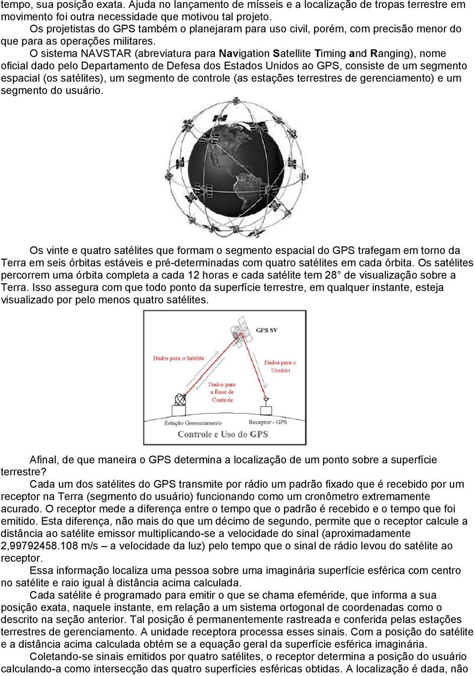 O sistema NAVSTAR (abreviatura para Navigation Satellite Timing and Ranging), nome oficial dado pelo Departamento de Defesa dos Estados Unidos ao GPS, consiste de um segmento espacial (os satélites),