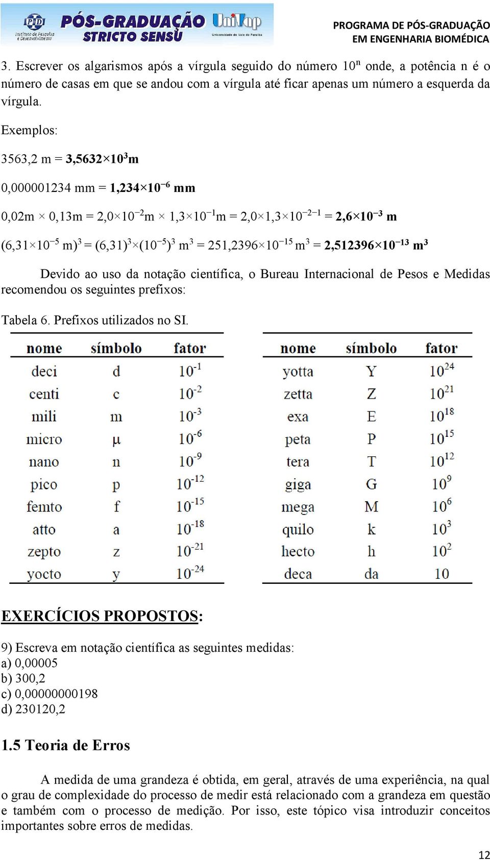 2,512396 10 13 m 3 Devido ao uso da notação científica, o Bureau Internacional de Pesos e Medidas recomendou os seguintes prefixos: Tabela 6. Prefixos utilizados no SI.