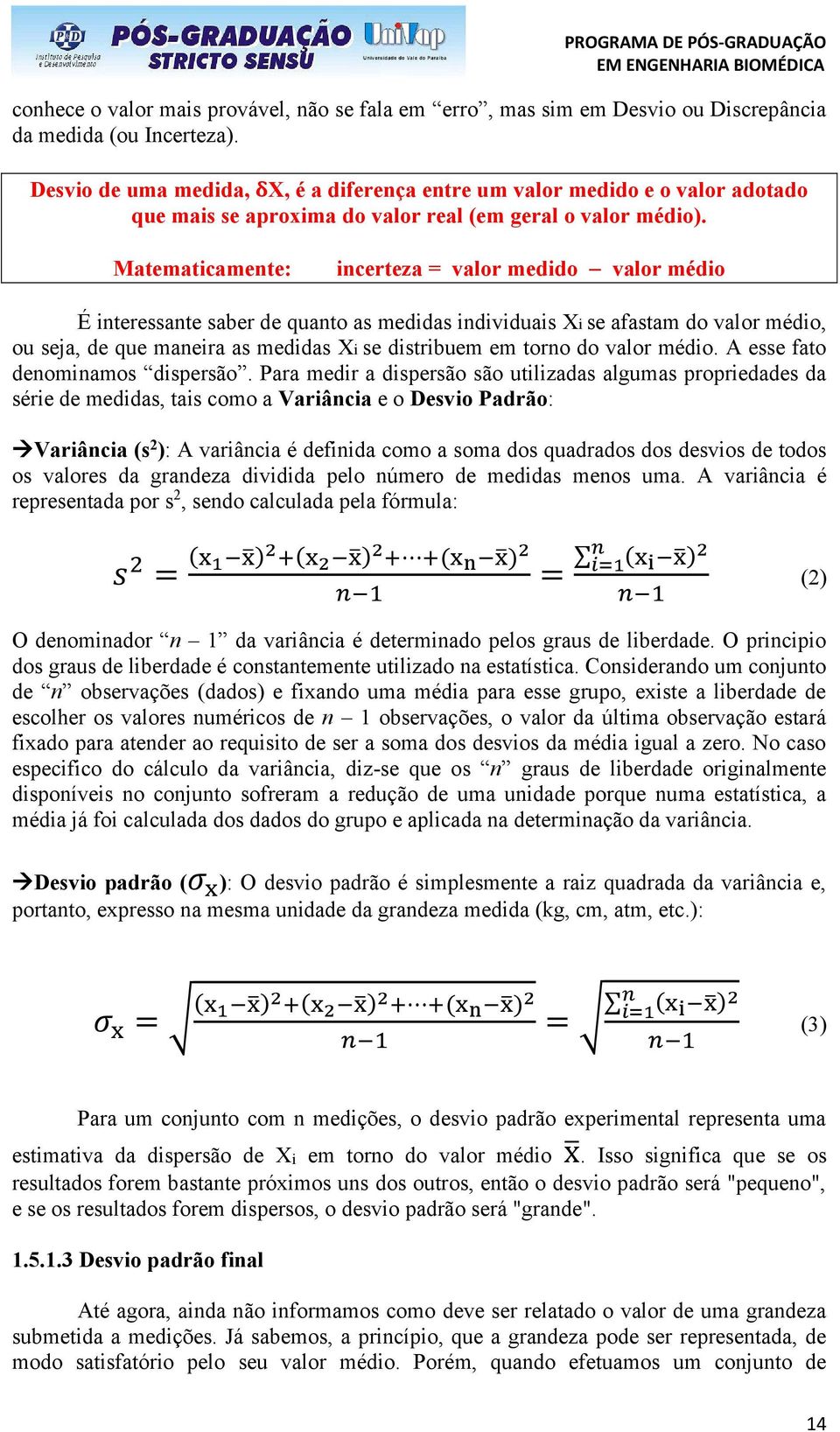 Matematicamente: incerteza = valor medido valor médio É interessante saber de quanto as medidas individuais Xi se afastam do valor médio, ou seja, de que maneira as medidas Xi se distribuem em torno