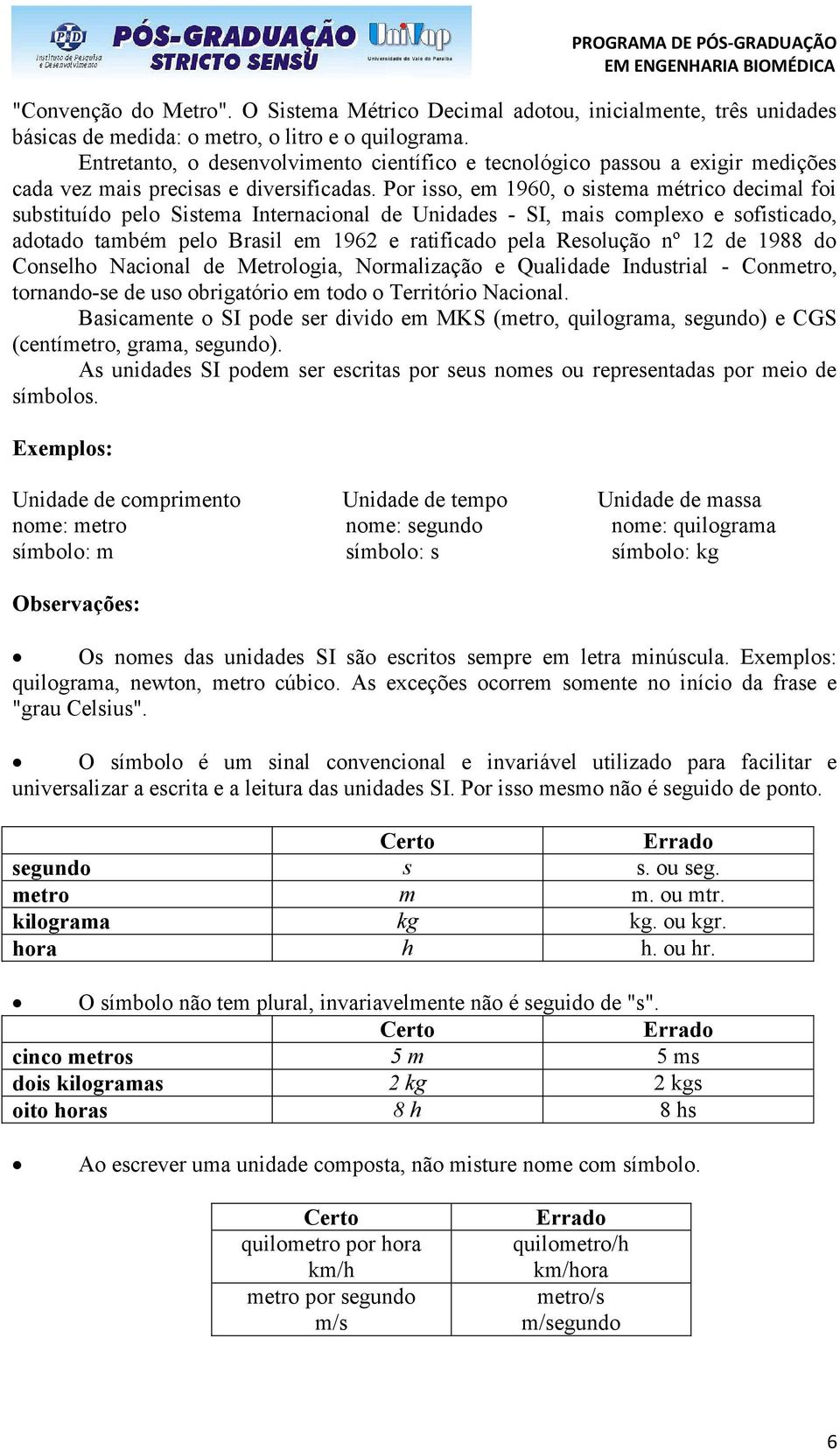 Por isso, em 1960, o sistema métrico decimal foi substituído pelo Sistema Internacional de Unidades - SI, mais complexo e sofisticado, adotado também pelo Brasil em 1962 e ratificado pela Resolução