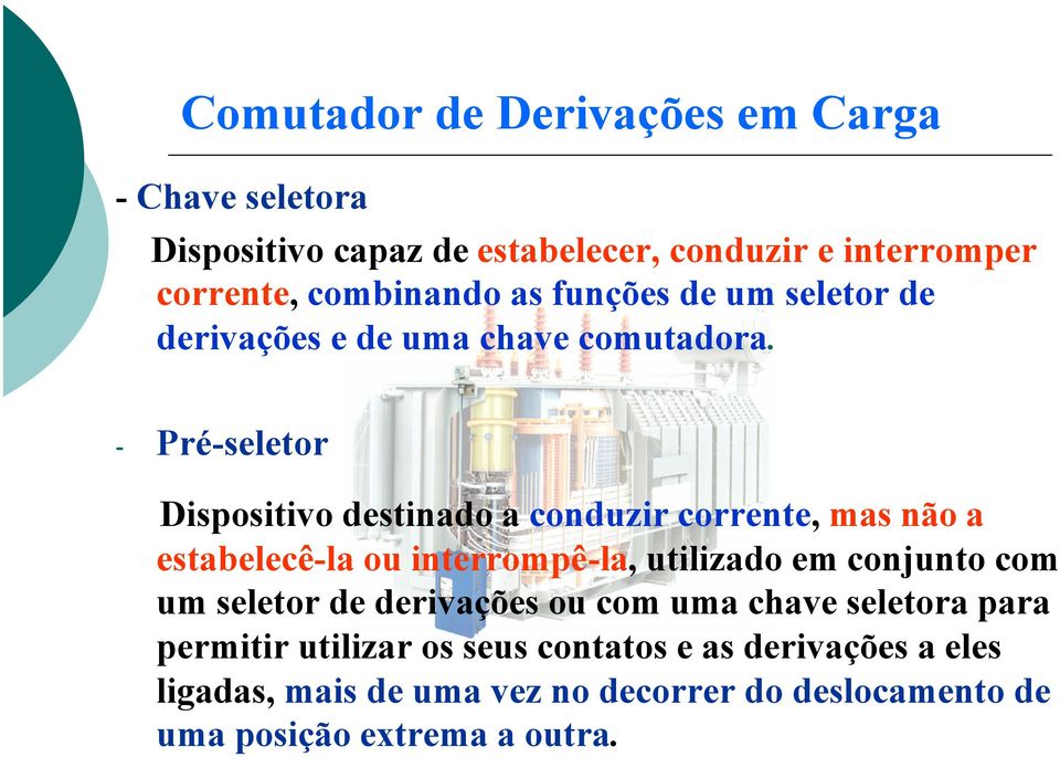 - Pré-seletor Dispositivo destinado a conduzir corrente, mas não a estabelecê-la ou interrompê-la, utilizado em conjunto com um