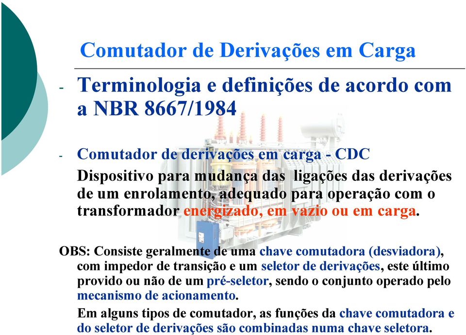 OBS: Consiste geralmente de uma chave comutadora (desviadora), com impedor de transição e um seletor de derivações, este último provido ou não de um