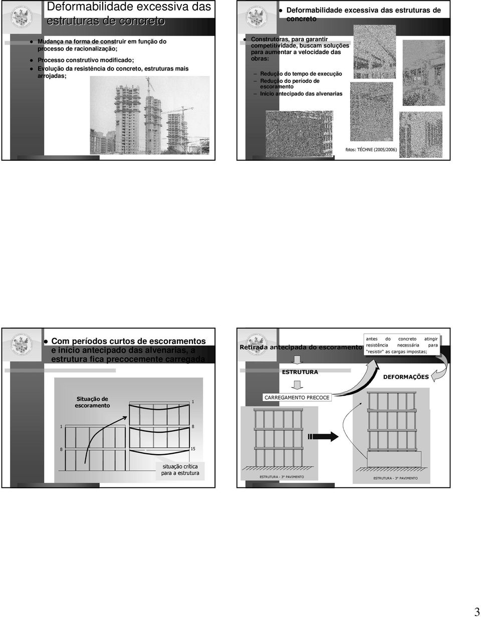 execução Redução do período de escoramento Inicio antecipado das alvenarias fotos: TÉCHNE (2005/2006) Com períodos curtos de escoramentos e início antecipado das alvenarias, a estrutura fica