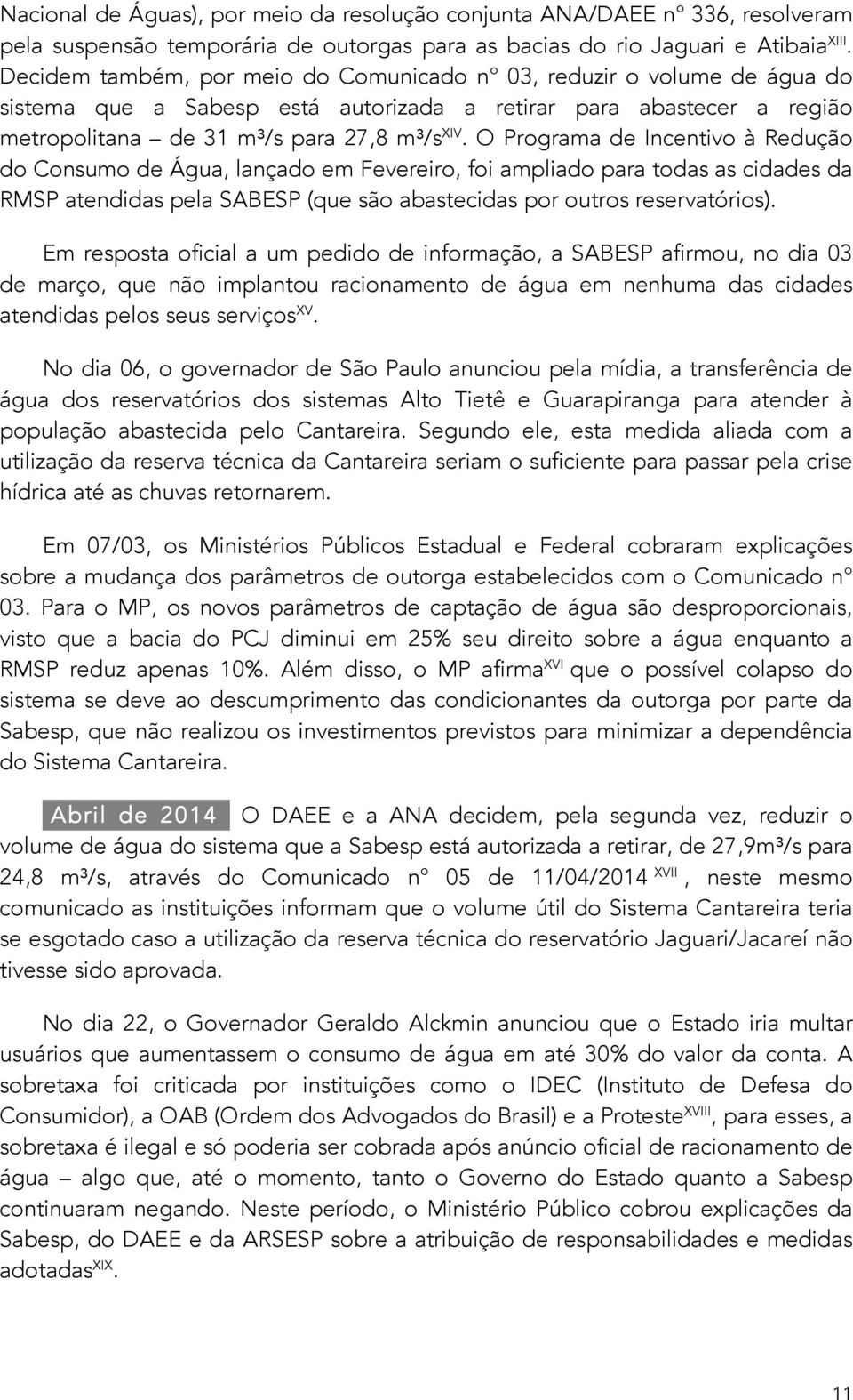 O Programa de Incentivo à Redução do Consumo de Água, lançado em Fevereiro, foi ampliado para todas as cidades da RMSP atendidas pela SABESP (que são abastecidas por outros reservatórios).