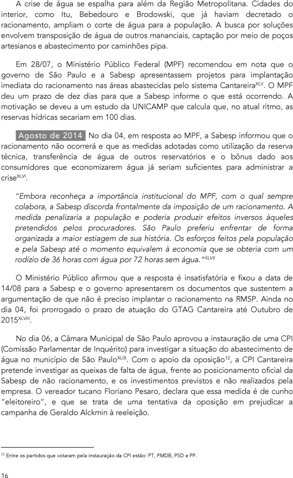 Em 28/07, o Ministério Público Federal (MPF) recomendou em nota que o governo de São Paulo e a Sabesp apresentassem projetos para implantação imediata do racionamento nas áreas abastecidas pelo