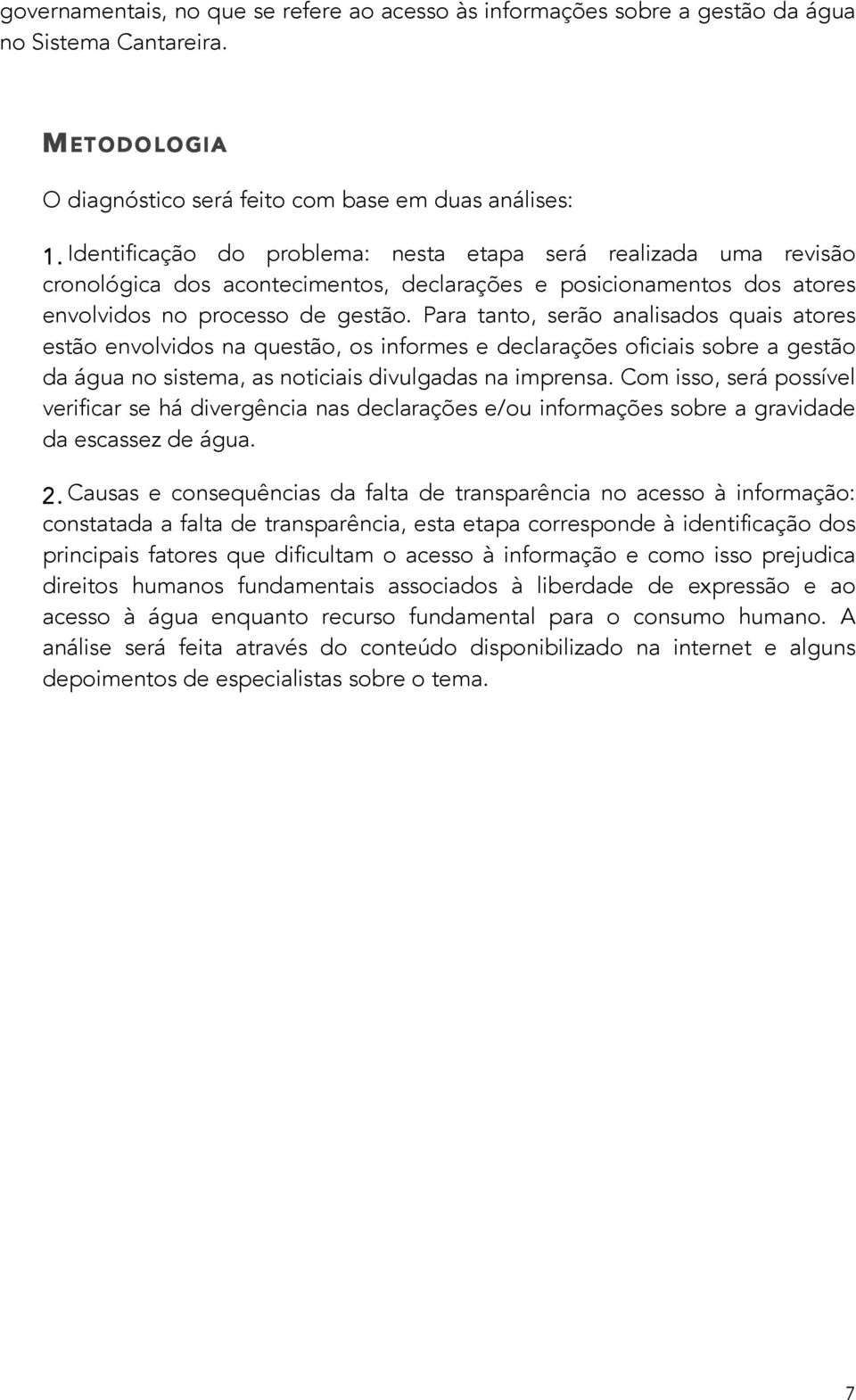 Para tanto, serão analisados quais atores estão envolvidos na questão, os informes e declarações oficiais sobre a gestão da água no sistema, as noticiais divulgadas na imprensa.