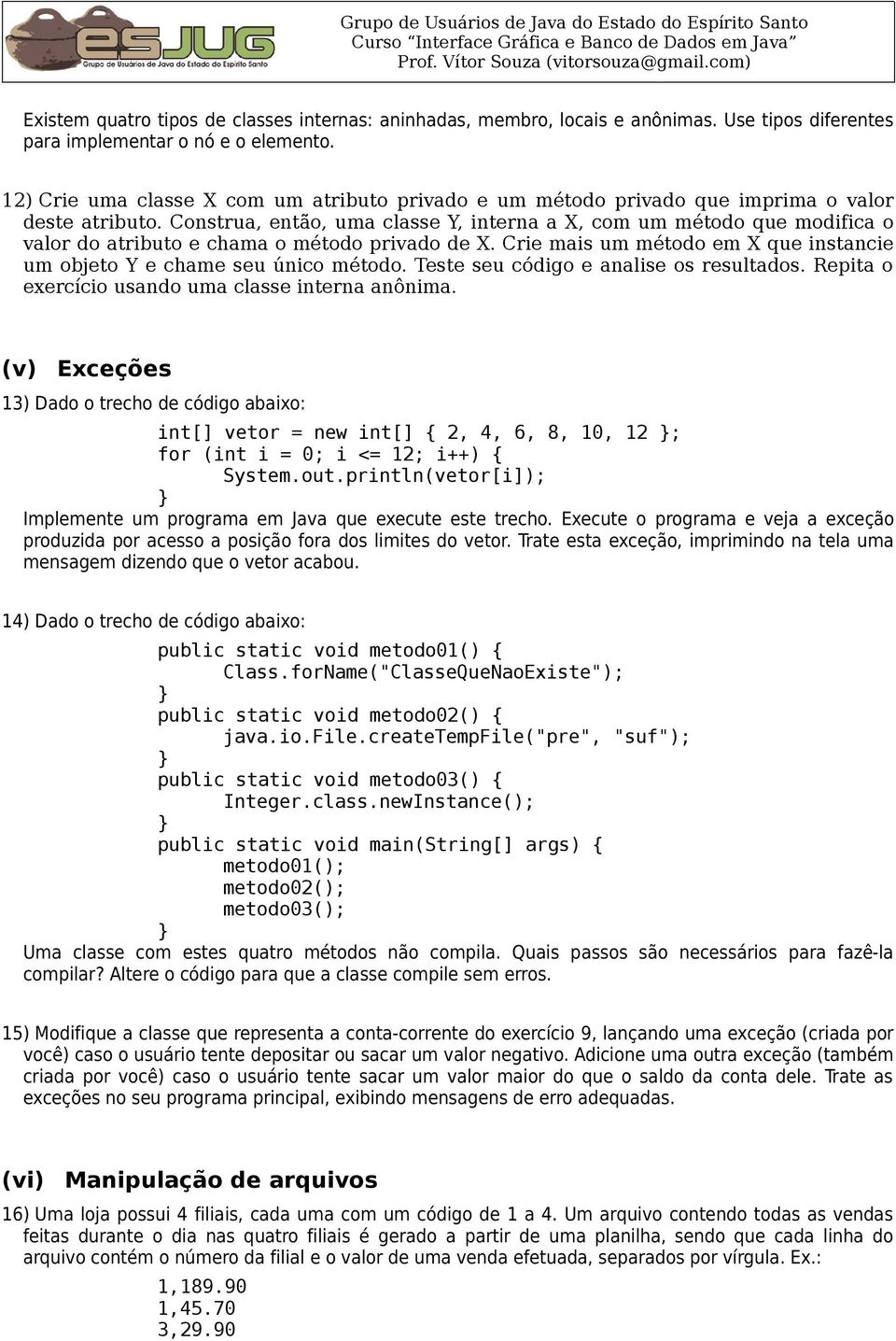 Construa, então, uma classe Y, interna a X, com um método que modifica o valor do atributo e chama o método privado de X. Crie mais um método em X que instancie um objeto Y e chame seu único método.