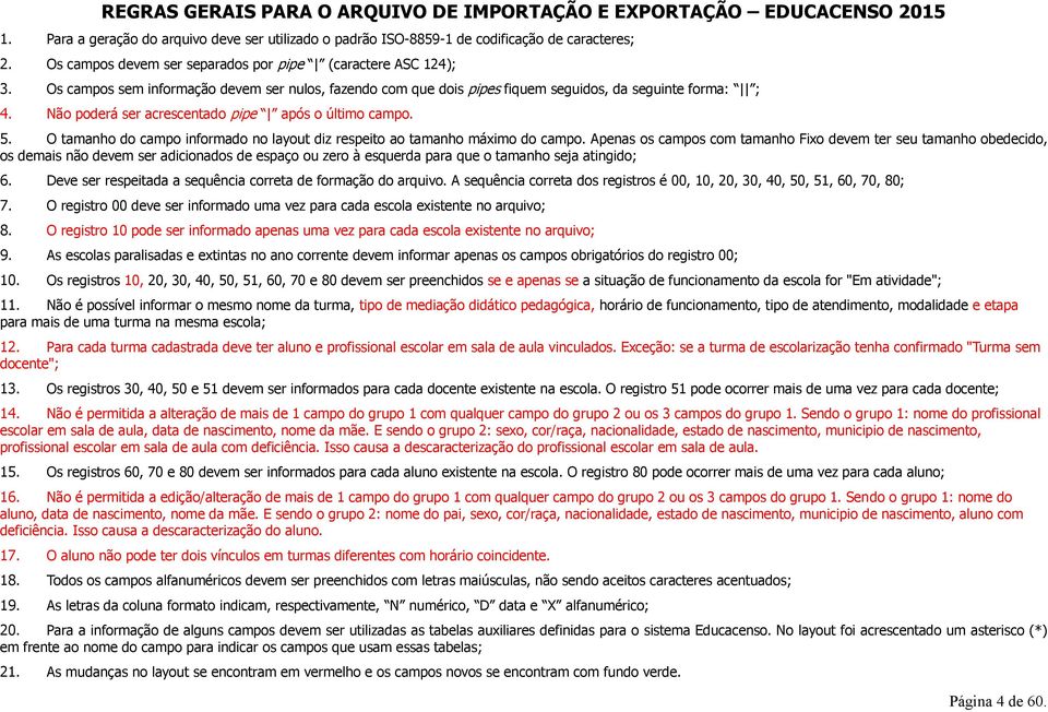 Não poderá ser acrescentado pipe após o último campo. 5. O tamanho do campo informado no layout diz respeito ao tamanho máximo do campo.