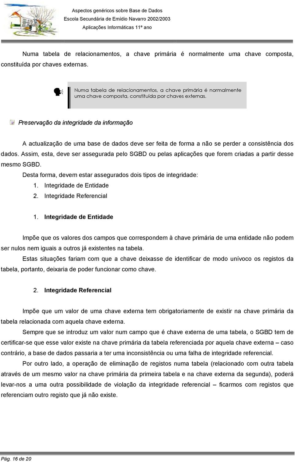 Assim, esta, deve ser assegurada pelo SGBD ou pelas aplicações que forem criadas a partir desse mesmo SGBD. Desta forma, devem estar assegurados dois tipos de integridade: 1.