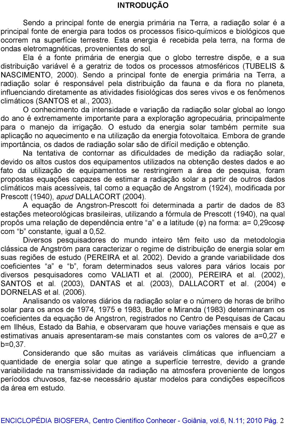 Ela é a fonte primária de energia que o globo terrestre dispõe, e a sua distribuição variável é a geratriz de todos os processos atmosféricos (TUBELIS & NASCIMENTO, 2000).