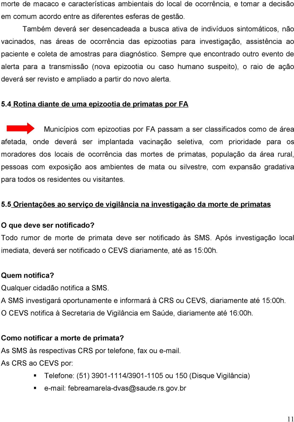 diagnóstico. Sempre que encontrado outro evento de alerta para a transmissão (nova epizootia ou caso humano suspeito), o raio de ação deverá ser revisto e ampliado a partir do novo alerta. 5.