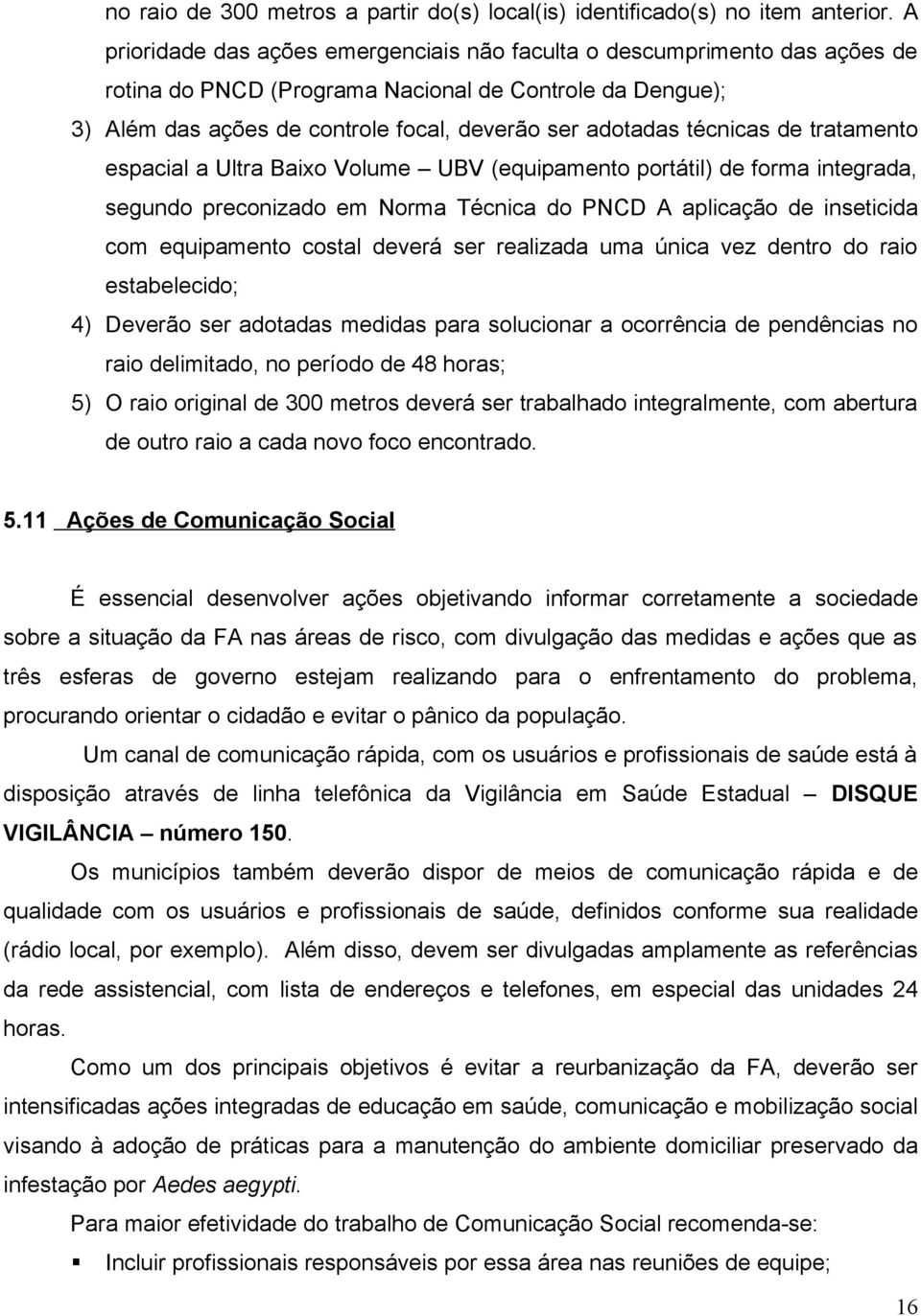 técnicas de tratamento espacial a Ultra Baixo Volume UBV (equipamento portátil) de forma integrada, segundo preconizado em Norma Técnica do PNCD A aplicação de inseticida com equipamento costal