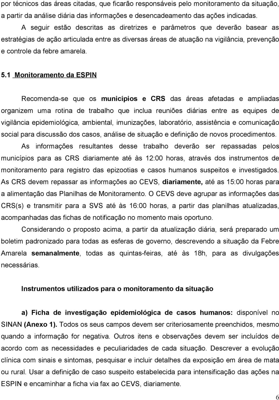 1 Monitoramento da ESPIN Recomenda-se que os municípios e CRS das áreas afetadas e ampliadas organizem uma rotina de trabalho que inclua reuniões diárias entre as equipes de vigilância