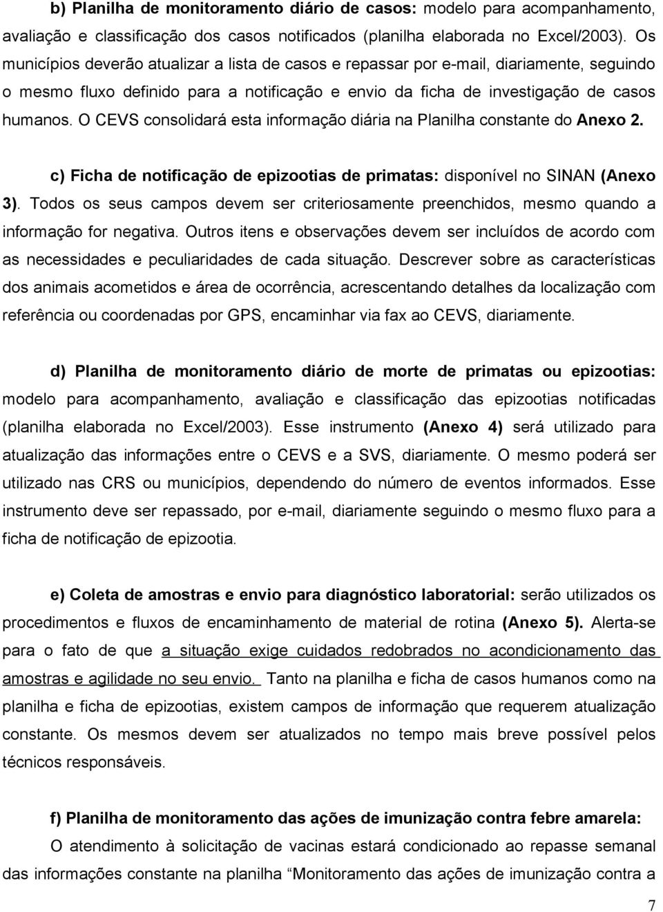 O CEVS consolidará esta informação diária na Planilha constante do Anexo 2. c) Ficha de notificação de epizootias de primatas: disponível no SINAN (Anexo 3).