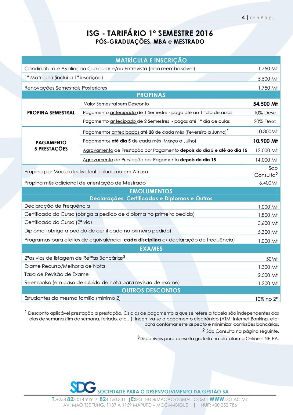 500 Mt PROPINA SEMESTRAL PAGAMENTO 5 PRESTAÇÕES Pagamento antecipado de 1 Semestre - pago até ao 1º dia de aulas Pagamento antecipado de 2 Semestres - pagos até 1º dia de aulas Pagamentos antecipados