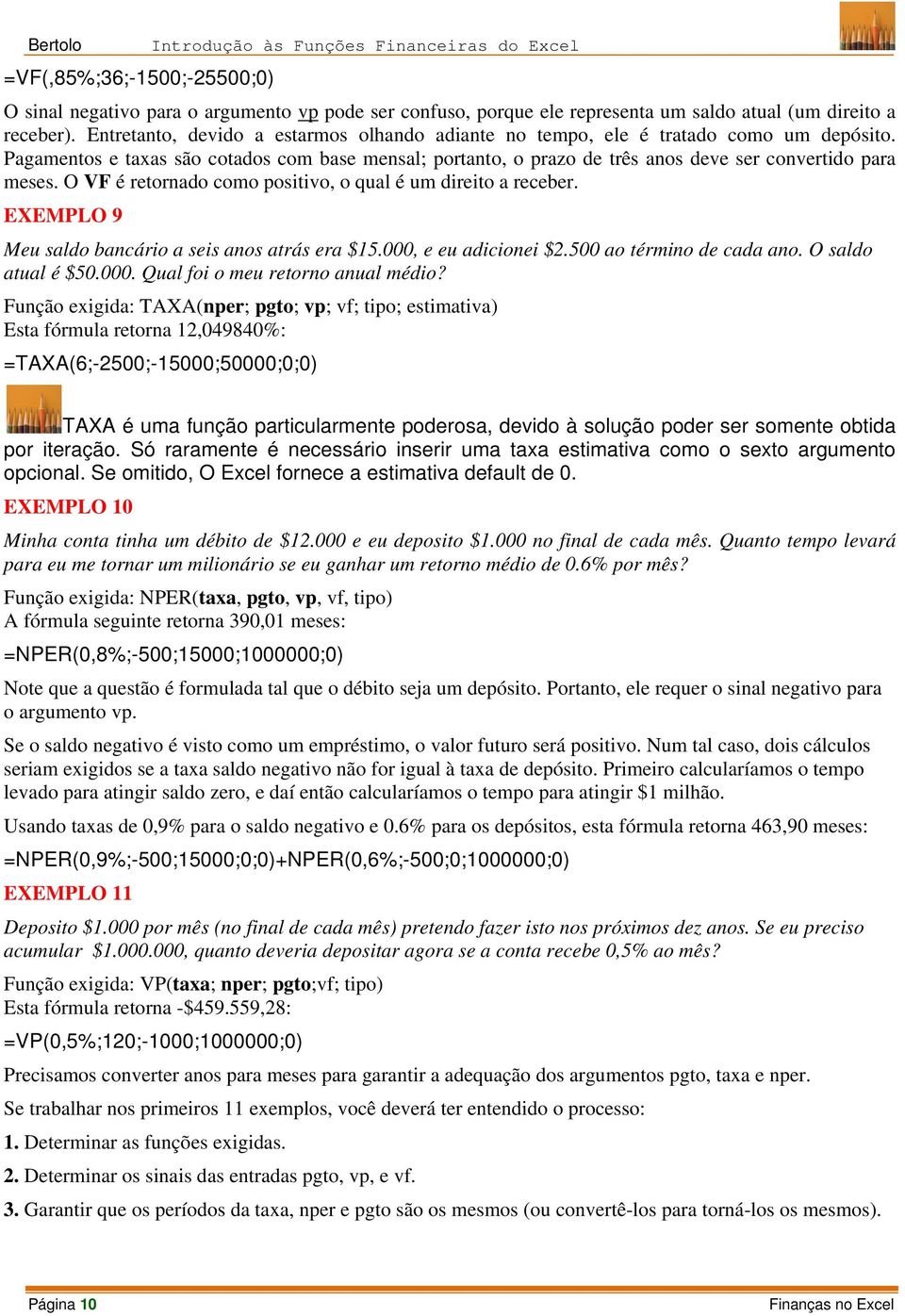 O VF é retornado como positivo, o qual é um direito a receber. EXEMPLO 9 Meu saldo bancário a seis anos atrás era $15.000, e eu adicionei $2.500 ao término de cada ano. O saldo atual é $50.000. Qual foi o meu retorno anual médio?