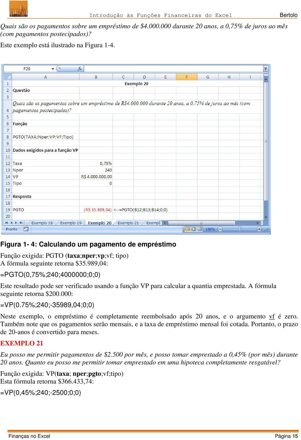 989,04: =PGTO(0,75%;240;4000000;0;0) Este resultado pode ser verificado usando a função VP para calcular a quantia emprestada. A fórmula seguinte retorna $200.000: =VP(0.