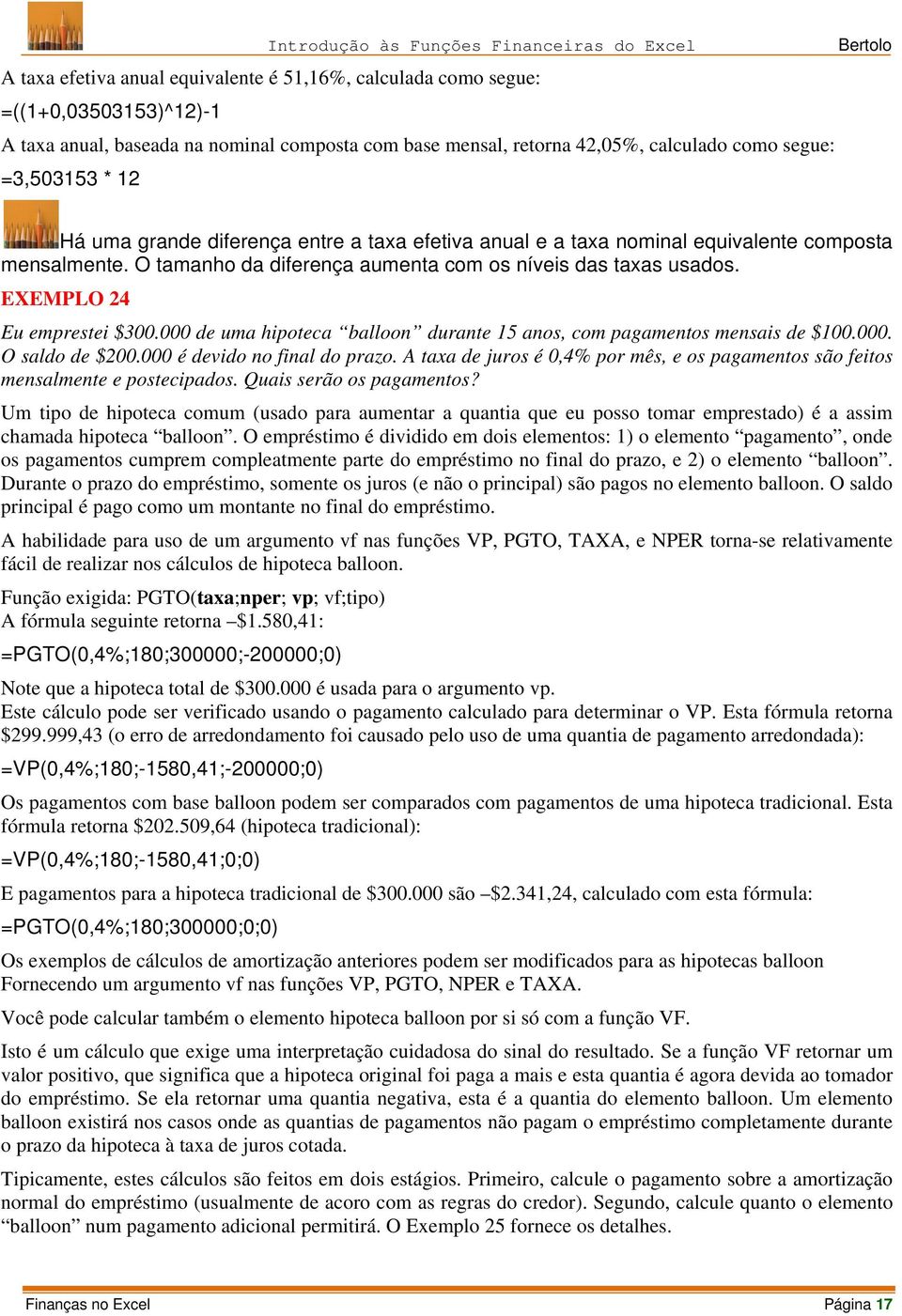 O tamanho da diferença aumenta com os níveis das taxas usados. EXEMPLO 24 Eu emprestei $300.000 de uma hipoteca balloon durante 15 anos, com pagamentos mensais de $100.000. O saldo de $200.