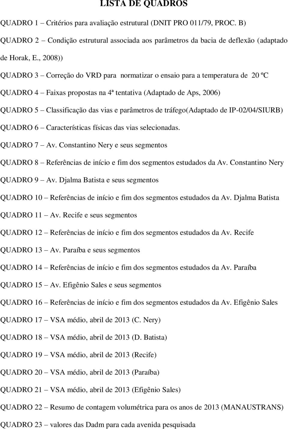 de tráfego(adaptado de IP-02/04/SIURB) QUADRO 6 Características físicas das vias selecionadas. QUADRO 7 Av.