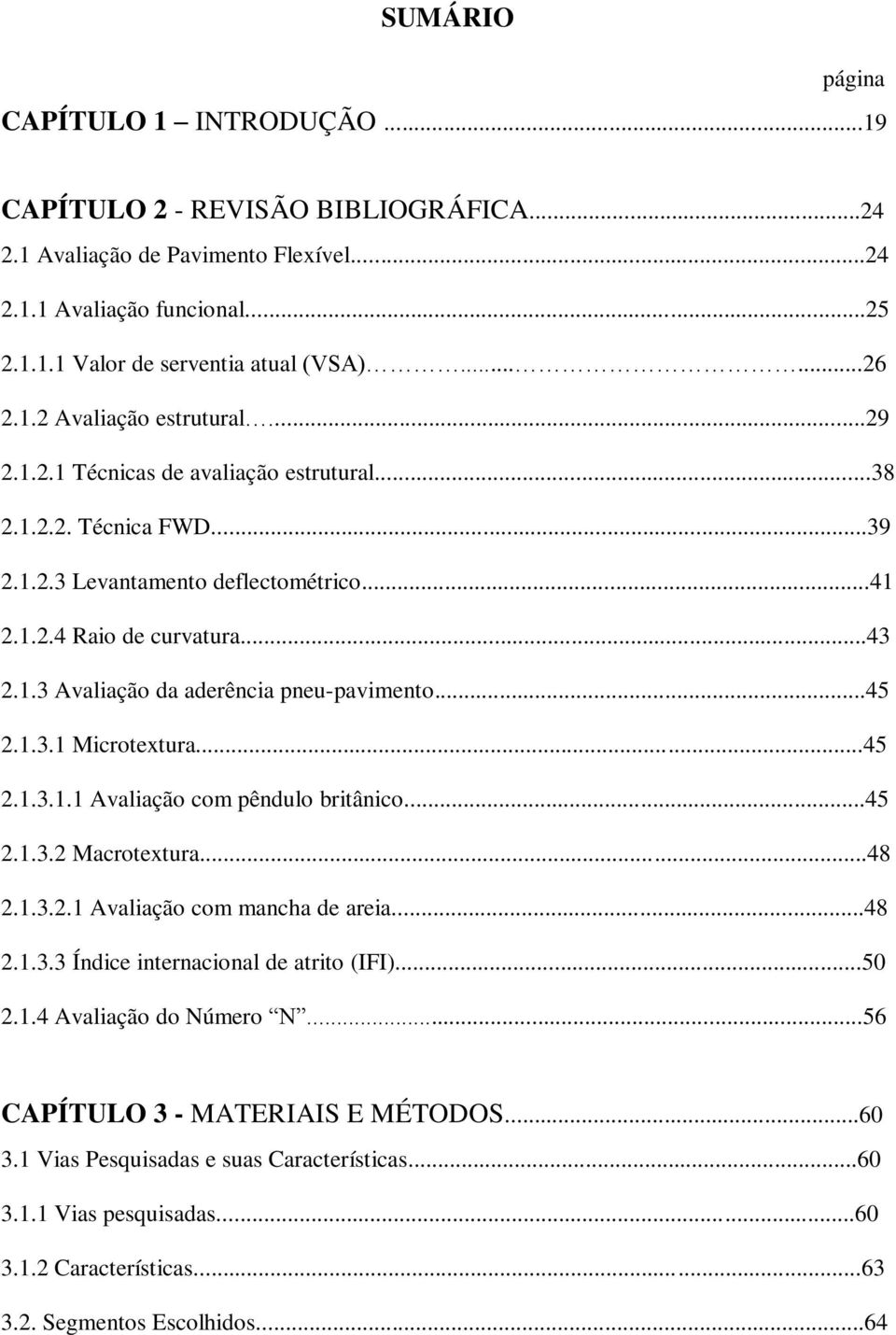 ..45 2.1.3.1 Microtextura...45 2.1.3.1.1 Avaliação com pêndulo britânico...45 2.1.3.2 Macrotextura...48 2.1.3.2.1 Avaliação com mancha de areia...48 2.1.3.3 Índice internacional de atrito (IFI)...50 2.