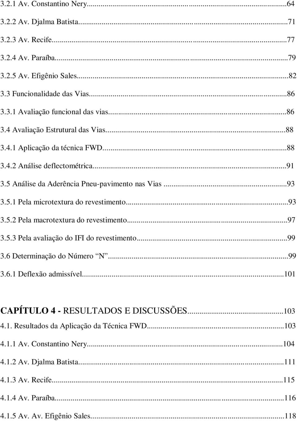 ..93 3.5.2 Pela macrotextura do revestimento...97 3.5.3 Pela avaliação do IFI do revestimento...99 3.6 Determinação do Número N...99 3.6.1 Deflexão admissível...101 CAPÍTULO 4 - RESULTADOS E DISCUSSÕES.